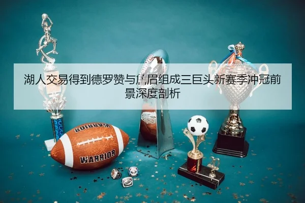湖人交易得到德罗赞与詹眉组成三巨头新赛季冲冠前景深度剖析