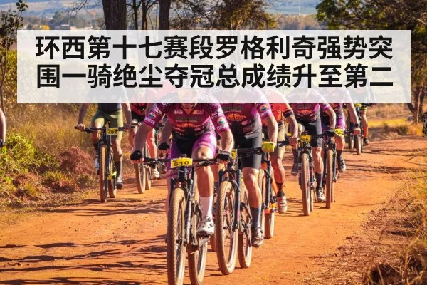 环西第十七赛段罗格利奇强势突围一骑绝尘夺冠总成绩升至第二