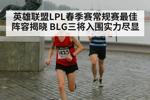 英雄联盟LPL春季赛常规赛最佳阵容揭晓 BLG三将入围实力尽显