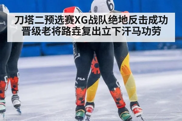 刀塔二预选赛XG战队绝地反击成功晋级老将路垚复出立下汗马功劳