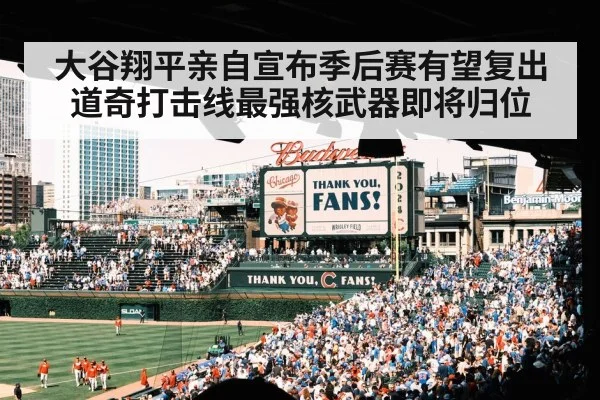 大谷翔平亲自宣布季后赛有望复出 道奇打击线最强核武器即将归位